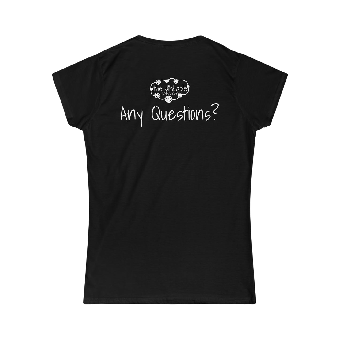 PICKLEBALL Women's Softstyle Tee DINKING QUEEN ANY QUESTIONS?